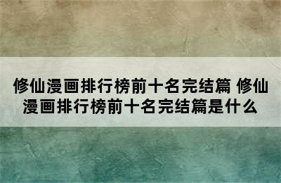 修仙漫画排行榜前十名完结篇 修仙漫画排行榜前十名完结篇是什么